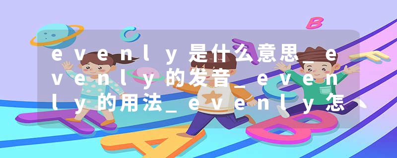 evenly是什么意思_evenly的发音_evenly的用法_evenly怎么记_evenly翻译