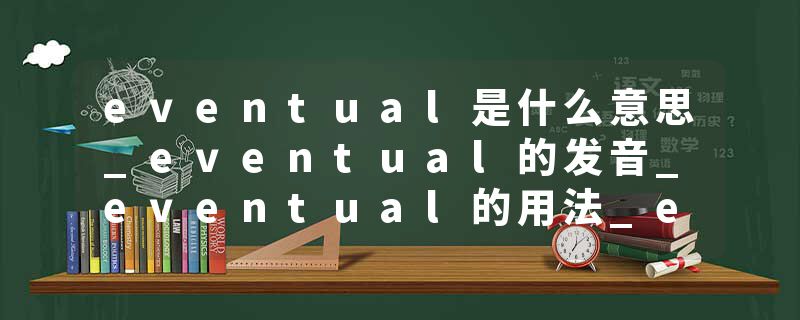 eventual是什么意思_eventual的发音_eventual的用法_eventual怎么记_eventual翻译