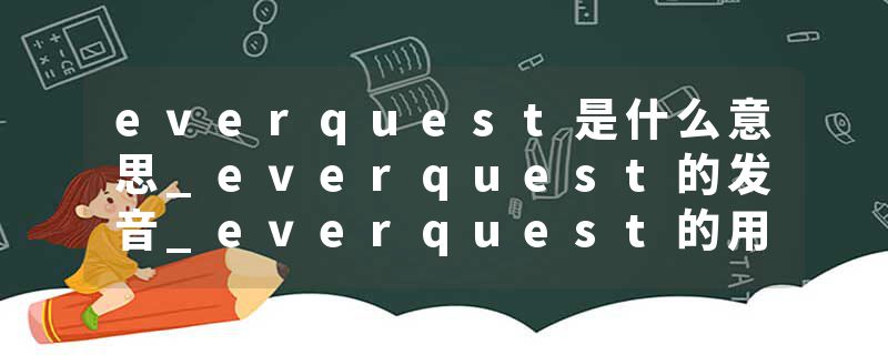 everquest是什么意思_everquest的发音_everquest的用法_everquest怎么记_everquest翻译