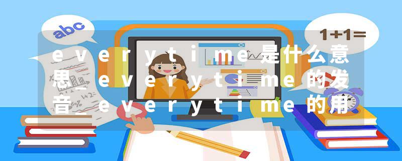 everytime是什么意思_everytime的发音_everytime的用法_everytime怎么记_everytime翻译