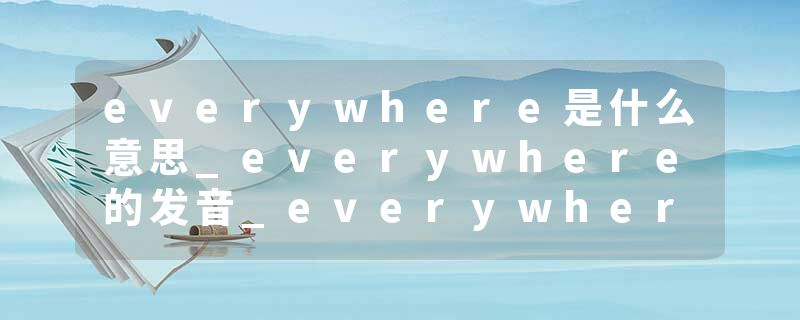 everywhere是什么意思_everywhere的发音_everywhere的用法_everywhere怎么记_everywhere翻译