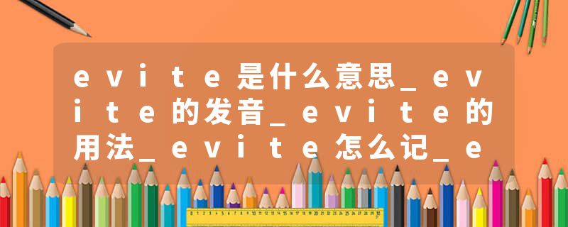 evite是什么意思_evite的发音_evite的用法_evite怎么记_evite翻译