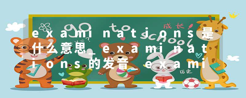 examinations是什么意思_examinations的发音_examinations的用法_examinations怎么记_examinations翻译