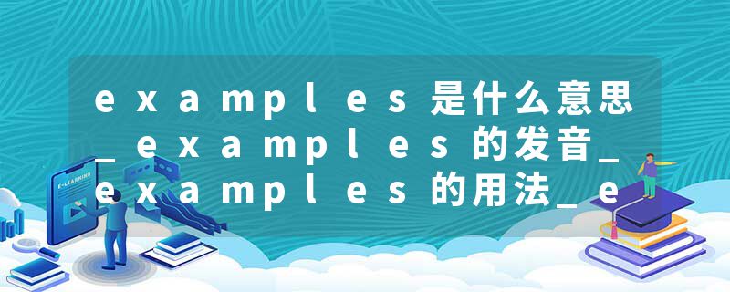 examples是什么意思_examples的发音_examples的用法_examples怎么记_examples翻译
