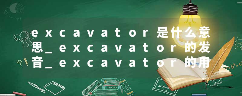 excavator是什么意思_excavator的发音_excavator的用法_excavator怎么记_excavator翻译