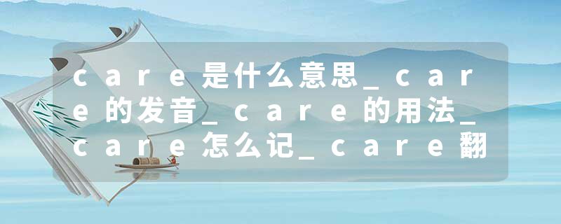 care是什么意思_care的发音_care的用法_care怎么记_care翻译