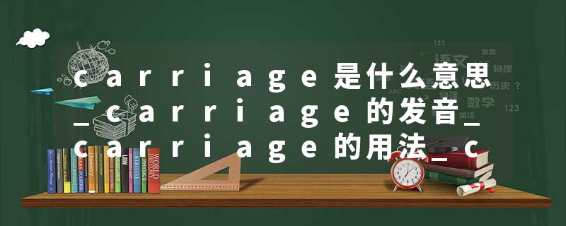 carriage是什么意思_carriage的发音_carriage的用法_carriage怎么记_carriage翻译