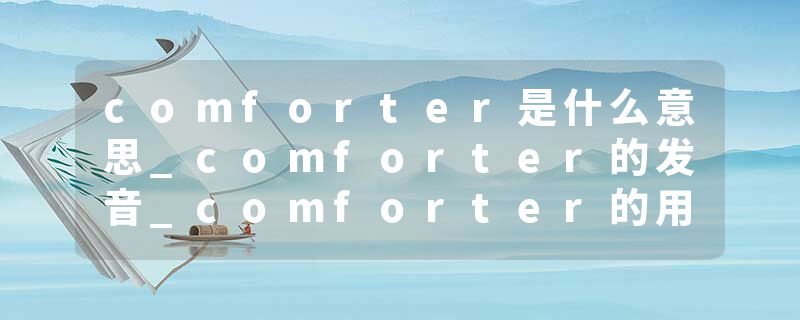 comforter是什么意思_comforter的发音_comforter的用法_comforter怎么记_comforter翻译