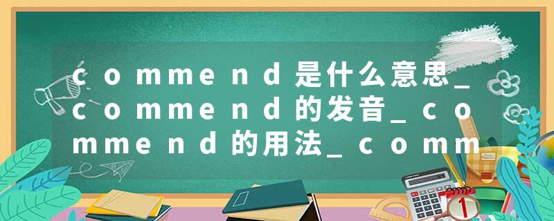 commend是什么意思_commend的发音_commend的用法_commend怎么记_commend翻译