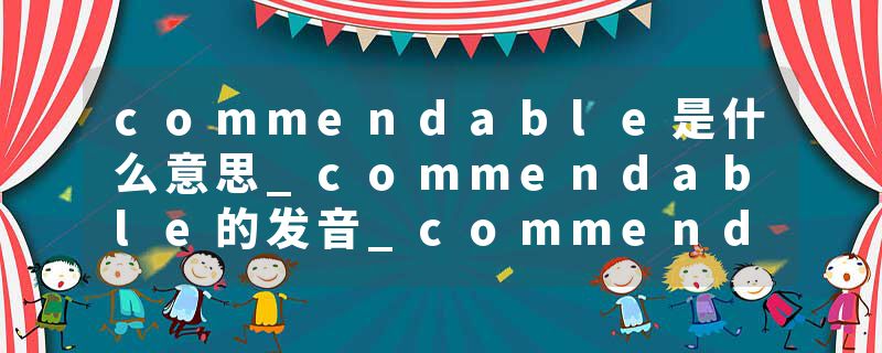 commendable是什么意思_commendable的发音_commendable的用法_commendable怎么记_commendable翻译