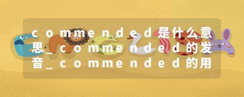 commended是什么意思_commended的发音_commended的用法_commended怎么记_commended翻译