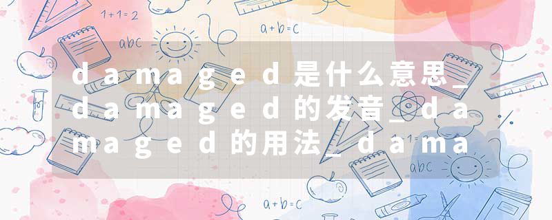 damaged是什么意思_damaged的发音_damaged的用法_damaged怎么记_damaged翻译