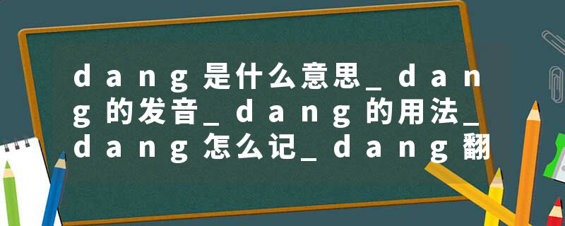 dang是什么意思_dang的发音_dang的用法_dang怎么记_dang翻译