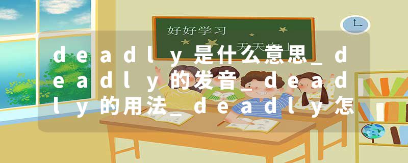deadly是什么意思_deadly的发音_deadly的用法_deadly怎么记_deadly翻译