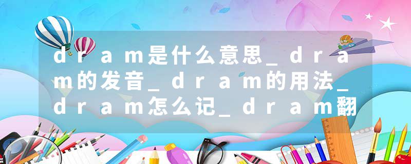 dram是什么意思_dram的发音_dram的用法_dram怎么记_dram翻译
