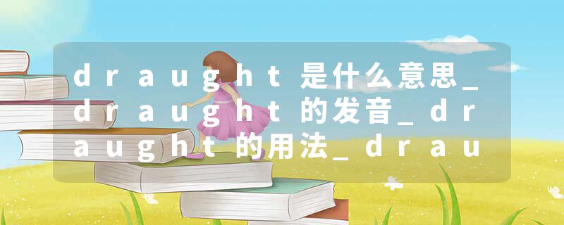 draught是什么意思_draught的发音_draught的用法_draught怎么记_draught翻译