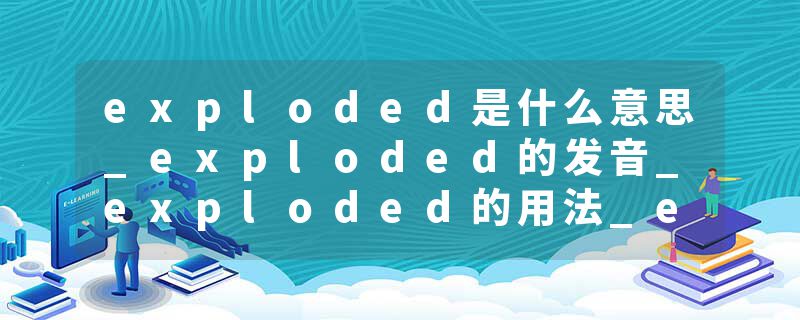 exploded是什么意思_exploded的发音_exploded的用法_exploded怎么记_exploded翻译