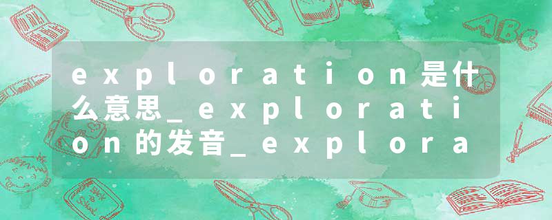 exploration是什么意思_exploration的发音_exploration的用法_exploration怎么记_exploration翻译