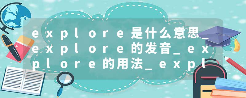 explore是什么意思_explore的发音_explore的用法_explore怎么记_explore翻译