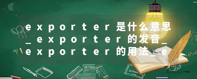 exporter是什么意思_exporter的发音_exporter的用法_exporter怎么记_exporter翻译