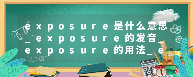 exposure是什么意思_exposure的发音_exposure的用法_exposure怎么记_exposure翻译