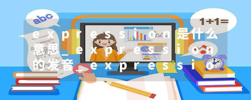expression是什么意思_expression的发音_expression的用法_expression怎么记_expression翻译