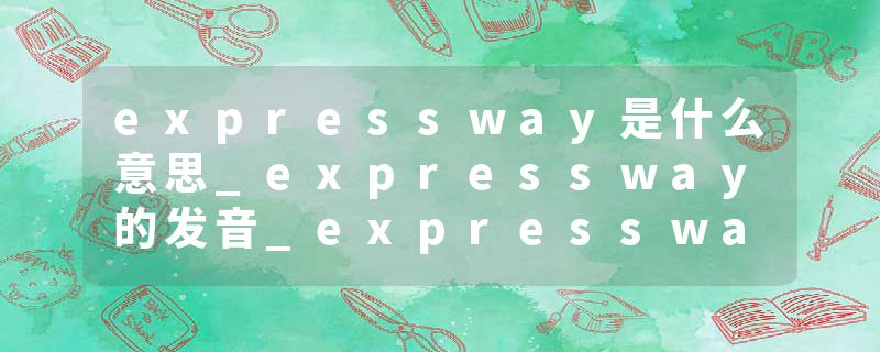 expressway是什么意思_expressway的发音_expressway的用法_expressway怎么记_expressway翻译