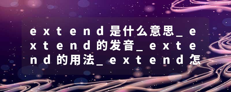extend是什么意思_extend的发音_extend的用法_extend怎么记_extend翻译