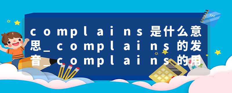 complains是什么意思_complains的发音_complains的用法_complains怎么记_complains翻译