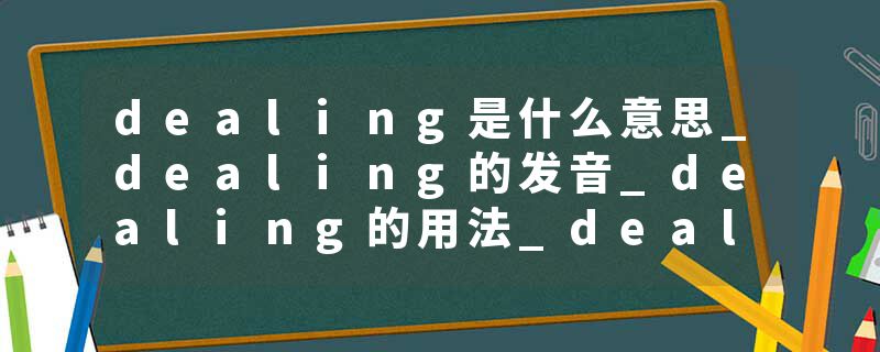dealing是什么意思_dealing的发音_dealing的用法_dealing怎么记_dealing翻译