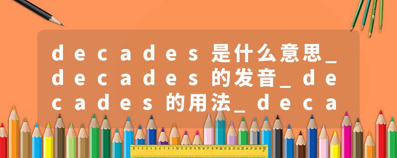 decades是什么意思_decades的发音_decades的用法_decades怎么记_decades翻译