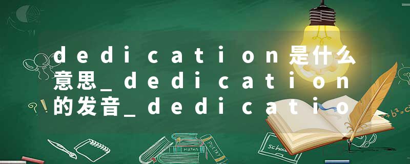 dedication是什么意思_dedication的发音_dedication的用法_dedication怎么记_dedication翻译