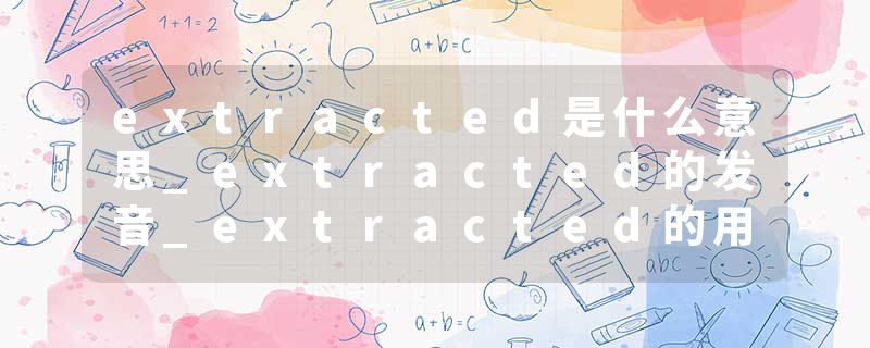extracted是什么意思_extracted的发音_extracted的用法_extracted怎么记_extracted翻译
