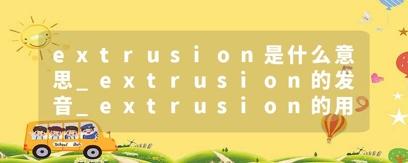 extrusion是什么意思_extrusion的发音_extrusion的用法_extrusion怎么记_extrusion翻译