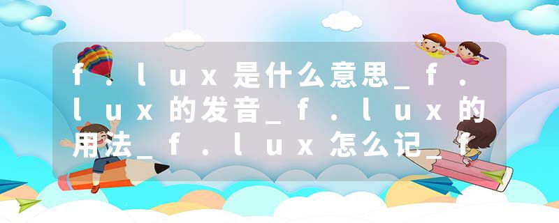 f.lux是什么意思_f.lux的发音_f.lux的用法_f.lux怎么记_f.lux翻译