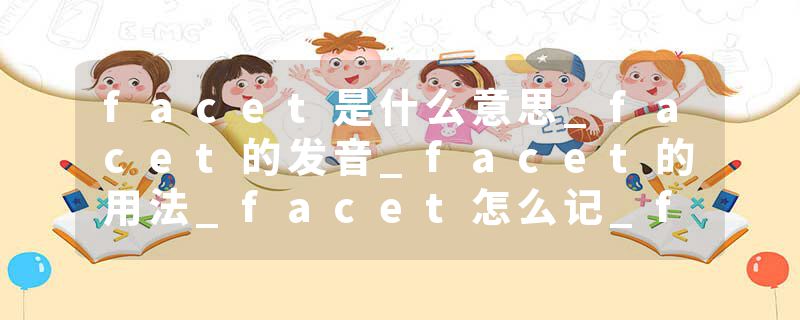 facet是什么意思_facet的发音_facet的用法_facet怎么记_facet翻译