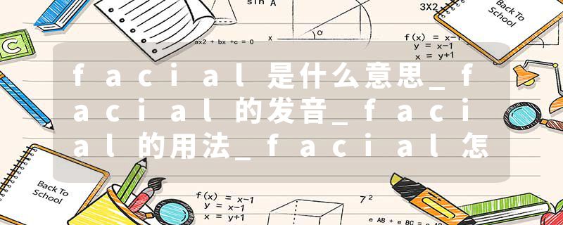 facial是什么意思_facial的发音_facial的用法_facial怎么记_facial翻译