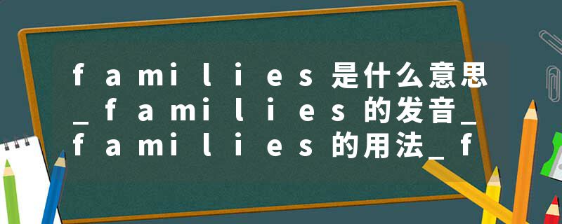 families是什么意思_families的发音_families的用法_families怎么记_families翻译