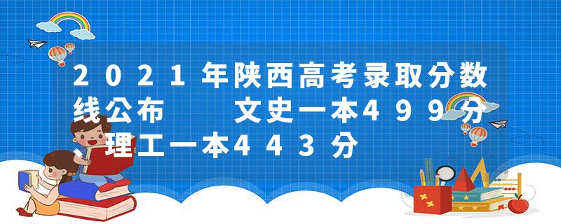 2021年陕西高考录取分数线公布 文史一本499分、理