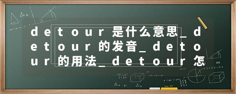 detour是什么意思_detour的发音_detour的用法_detour怎么记_detour翻译