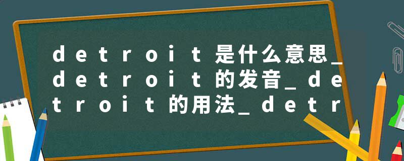 detroit是什么意思_detroit的发音_detroit的用法_detroit怎么记_detroit翻译