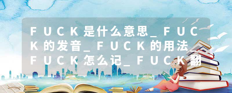 FUCK是什么意思_FUCK的发音_FUCK的用法_FUCK怎么记_FUCK翻译