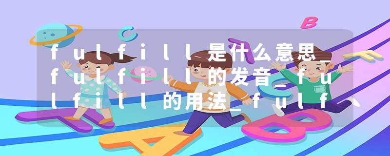 fulfill是什么意思_fulfill的发音_fulfill的用法_fulfill怎么记_fulfill翻译