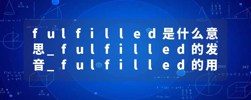 fulfilled是什么意思_fulfilled的发音_fulfilled的用法_fulfilled怎么记_fulfilled翻译