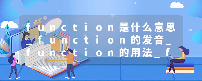 function是什么意思_function的发音_function的用法_function怎么记_function翻译