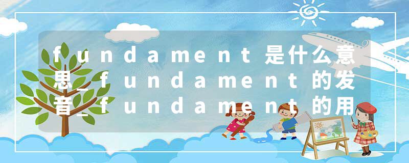 fundament是什么意思_fundament的发音_fundament的用法_fundament怎么记_fundament翻译