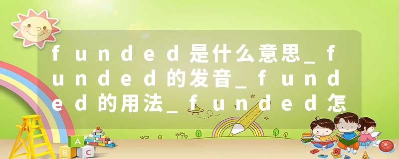 funded是什么意思_funded的发音_funded的用法_funded怎么记_funded翻译