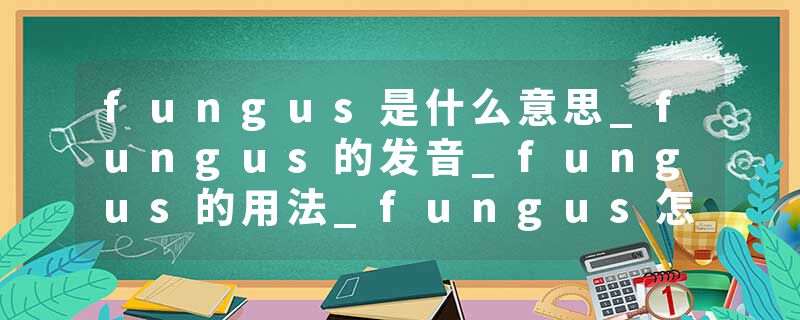 fungus是什么意思_fungus的发音_fungus的用法_fungus怎么记_fungus翻译