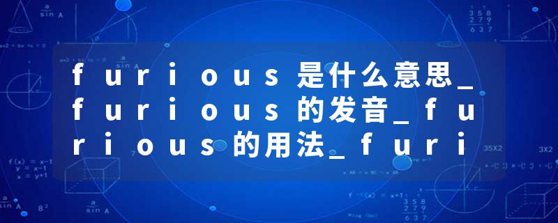 furious是什么意思_furious的发音_furious的用法_furious怎么记_furious翻译