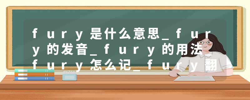 fury是什么意思_fury的发音_fury的用法_fury怎么记_fury翻译